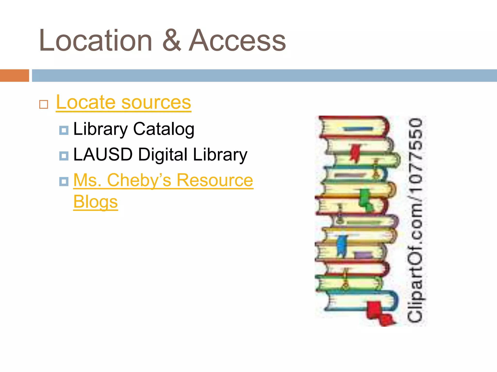 Location & Access
   Locate sources
     Library
            Catalog
     LAUSD Digital Library

     Ms. Cheby’s Resource
      Blogs
 