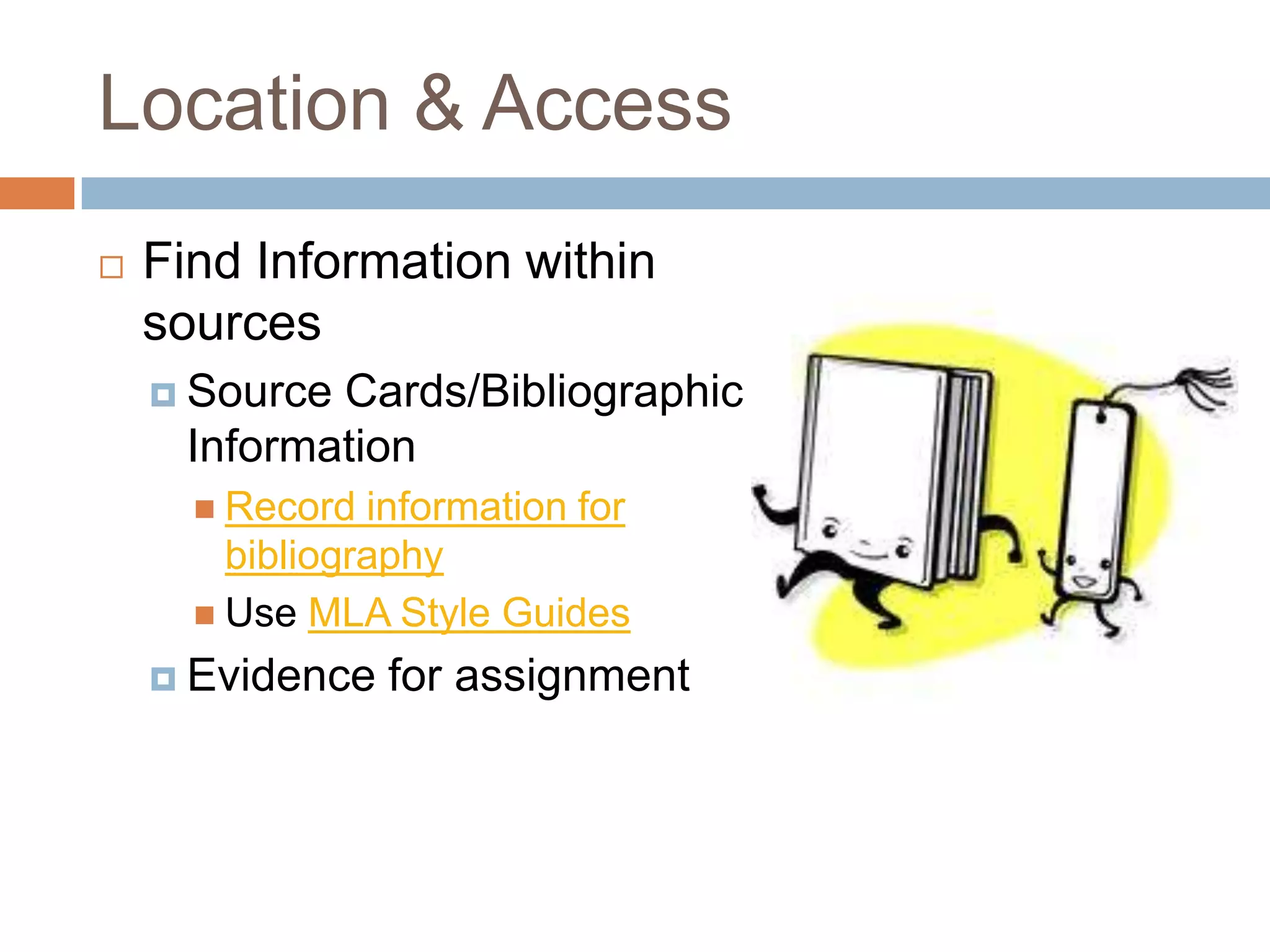 Location & Access
   Find Information within
    sources
     SourceCards/Bibliographic
     Information
       Record  information for
        bibliography
       Use MLA Style Guides

     Evidence   for assignment
 