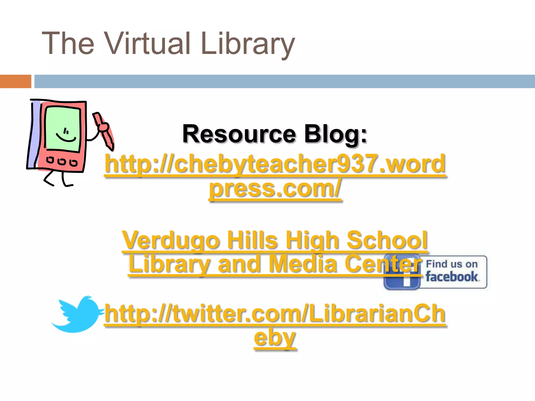The Virtual Library

            Resource Blog:
    http://chebyteacher937.word
              press.com/

      Verdugo Hills High School
      Library and Media Center

    http://twitter.com/LibrarianCh
                   eby
 