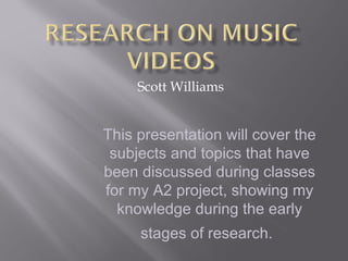 Scott Williams


This presentation will cover the
 subjects and topics that have
been discussed during classes
for my A2 project, showing my
  knowledge during the early
     stages of research.
 