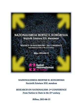 NAZIONALISMOA IKERTUZ II. KONGRESUA
        Naziotik Estatura XXI. mendean


RESEARCH ON NATIONALISM- 2nd CONFERENCE
     From Nation to State in the 21st century


               Bilbao, 2013-06-13
 