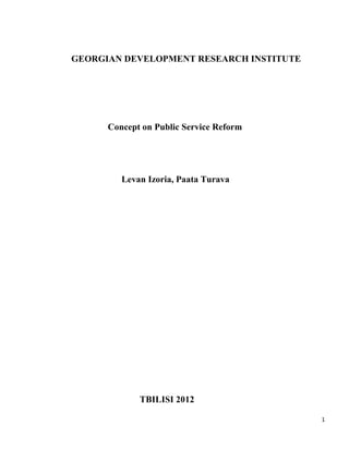 GEORGIAN DEVELOPMENT RESEARCH INSTITUTE




      Concept on Public Service Reform




         Levan Izoria, Paata Turava




             TBILISI 2012

                                          1
 
