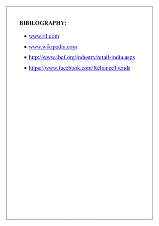 BIBILOGRAPHY:
 www.ril.com
 www.wikipedia.com
 http://www.ibef.org/industry/retail-india.aspx
 https://www.facebook.com/RelianceTrends
 