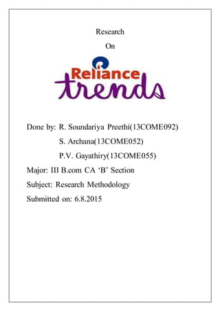 Research
On
Done by: R. Soundariya Preethi(13COME092)
S. Archana(13COME052)
P.V. Gayathiry(13COME055)
Major: III B.com CA ‘B’ Section
Subject: Research Methodology
Submitted on: 6.8.2015
 