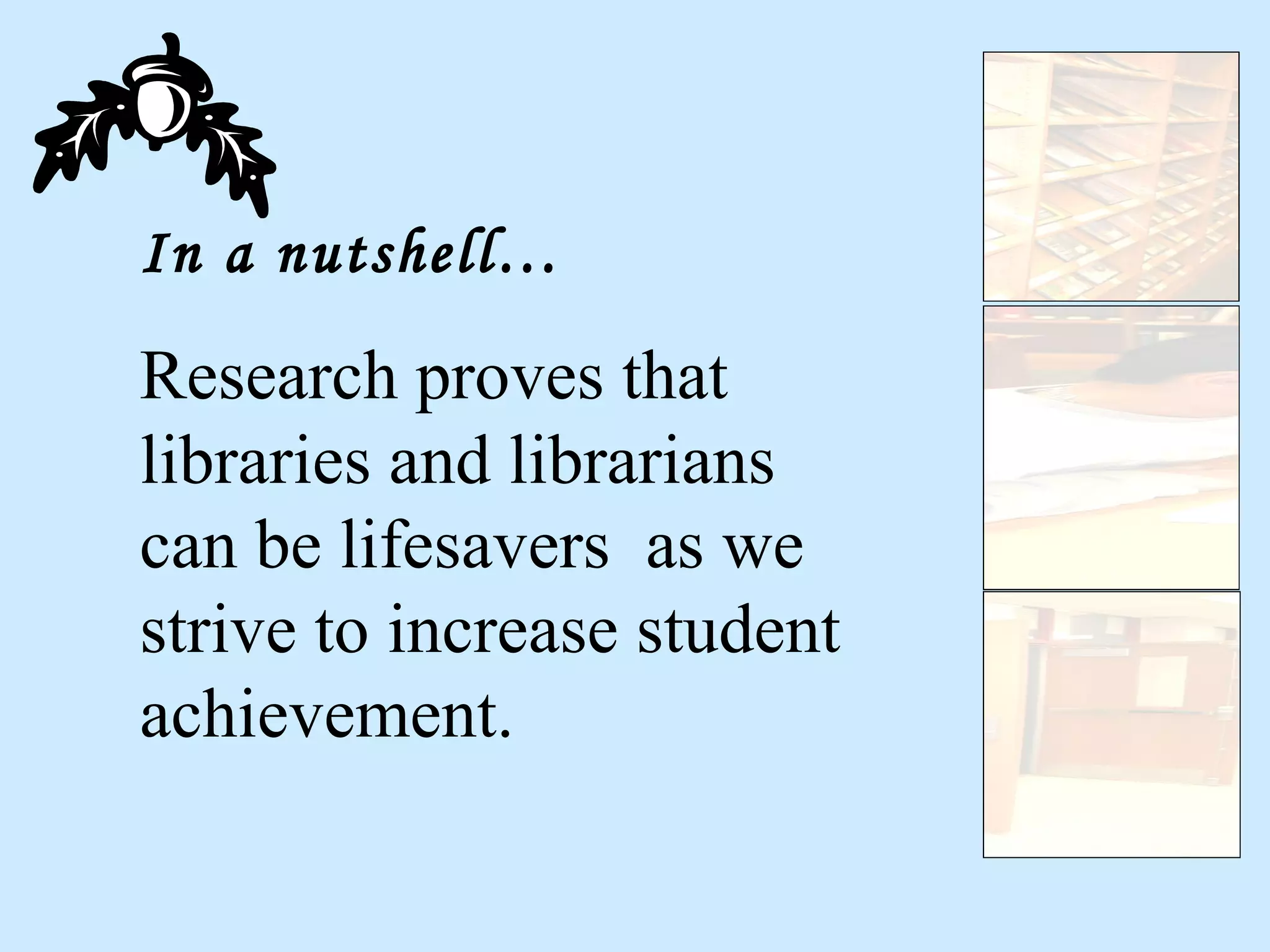 In a nutshell… Research proves that libraries and librarians can be lifesavers  as we strive to increase student achievement. 