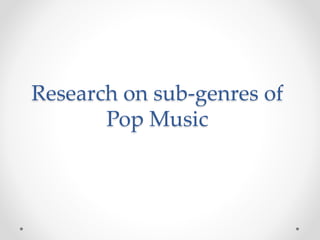 Research on sub-genres of 
Pop Music 
 