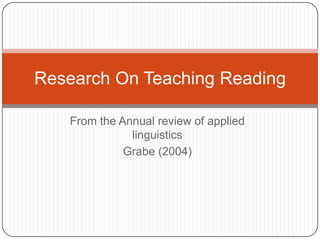 From the Annual review of applied linguistics  Grabe (2004) Research On Teaching Reading 