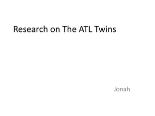 Research on The ATL Twins
Jonah
 