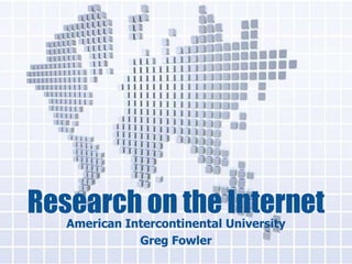 Research on the Internet
American Intercontinental University
Greg Fowler
 