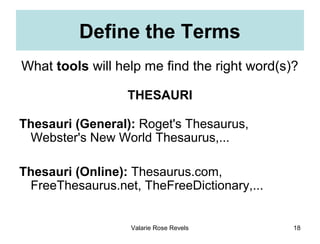 Define the Terms
What tools will help me find the right word(s)?

                  THESAURI

Thesauri (General): Roget's ...