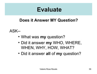 Evaluate
    Does it Answer MY Question?

ASK--
   ●
        What was my question?
   ●
        Did it answer my WHO, WHER...