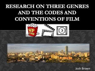 Josh Brown
RESEARCH ON THREE GENRES
AND THE CODES AND
CONVENTIONS OF FILM
Josh Brown
 