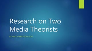 Research on Two
Media Theorists
BY ZACK CHRISTODOULOU
 