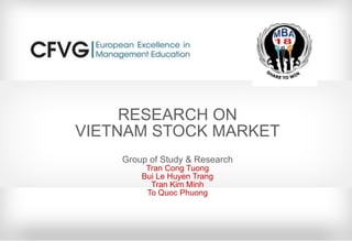 RESEARCH ON VIETNAM STOCK MARKET Group of Study & Research Tran Cong Tuong Bui Le Huyen Trang Tran Kim Minh To Quoc Phuong 