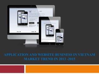 APPLICATION AND WEBSITE BUSINESS IN VIETNAM 
MARKET TREND IN 2013 -2015 
 