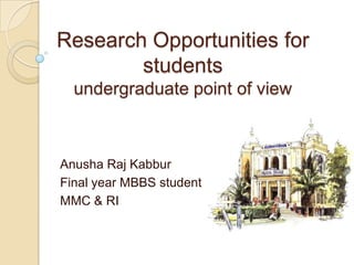 Research Opportunities for
students
undergraduate point of view
Anusha Raj Kabbur
Final year MBBS student
MMC & RI
 