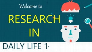 Welcome to
RESEARCH
IN
DAILY LIFE 1
 
