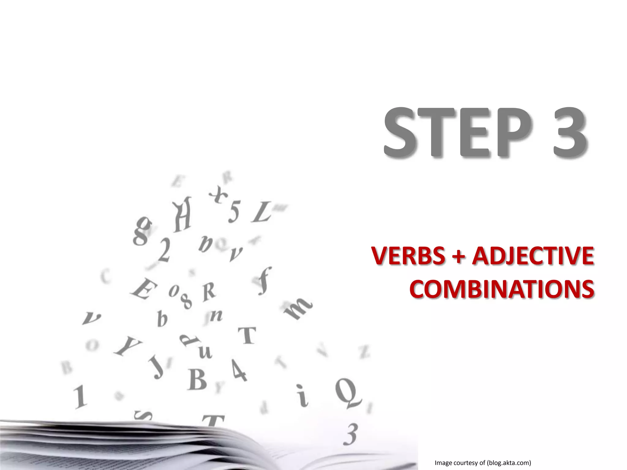 STEP 3
VERBS + ADJECTIVE
COMBINATIONS

Image courtesy of (blog.akta.com)

 