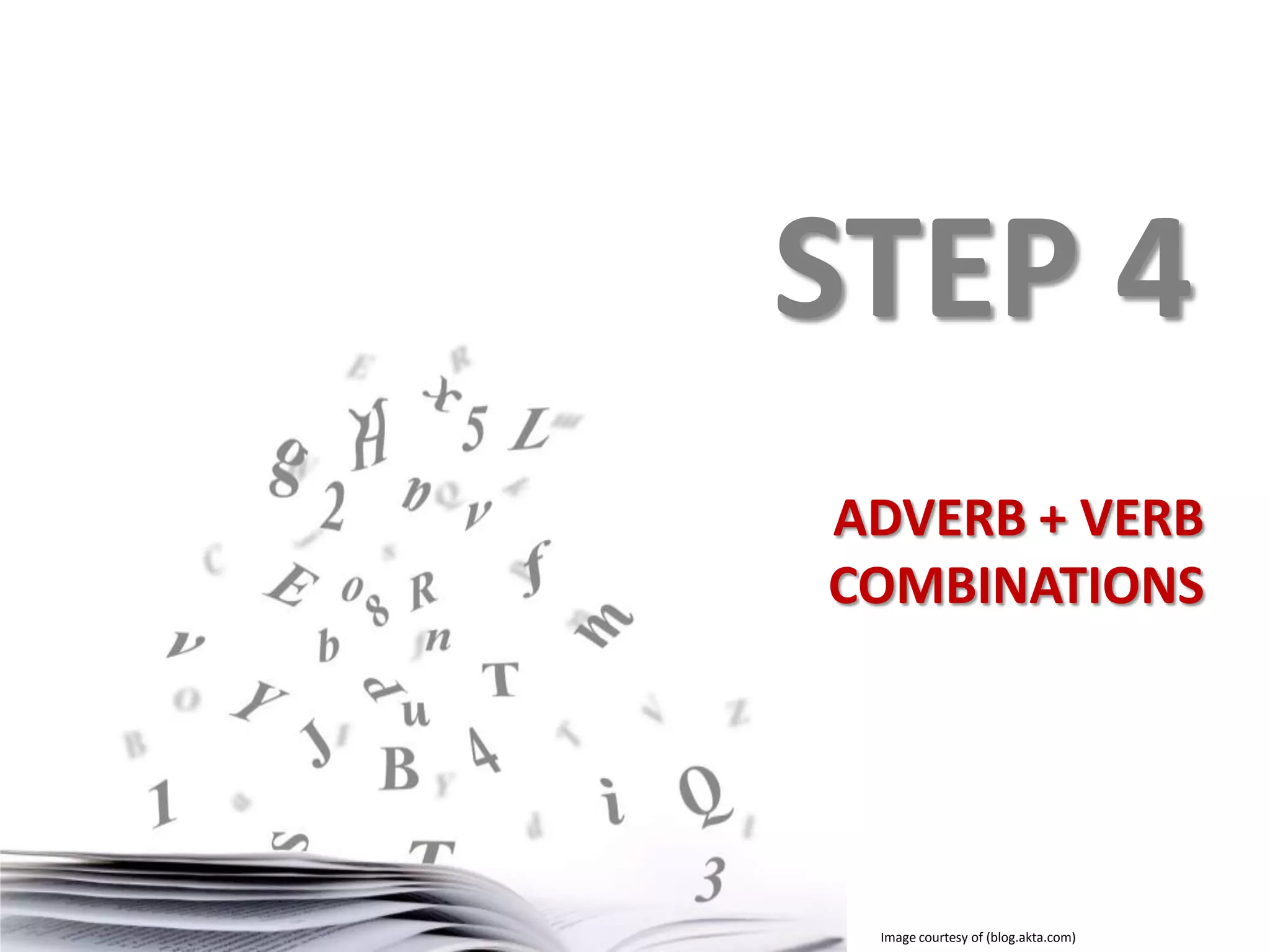 STEP 4
ADVERB + VERB
COMBINATIONS

Image courtesy of (blog.akta.com)

 