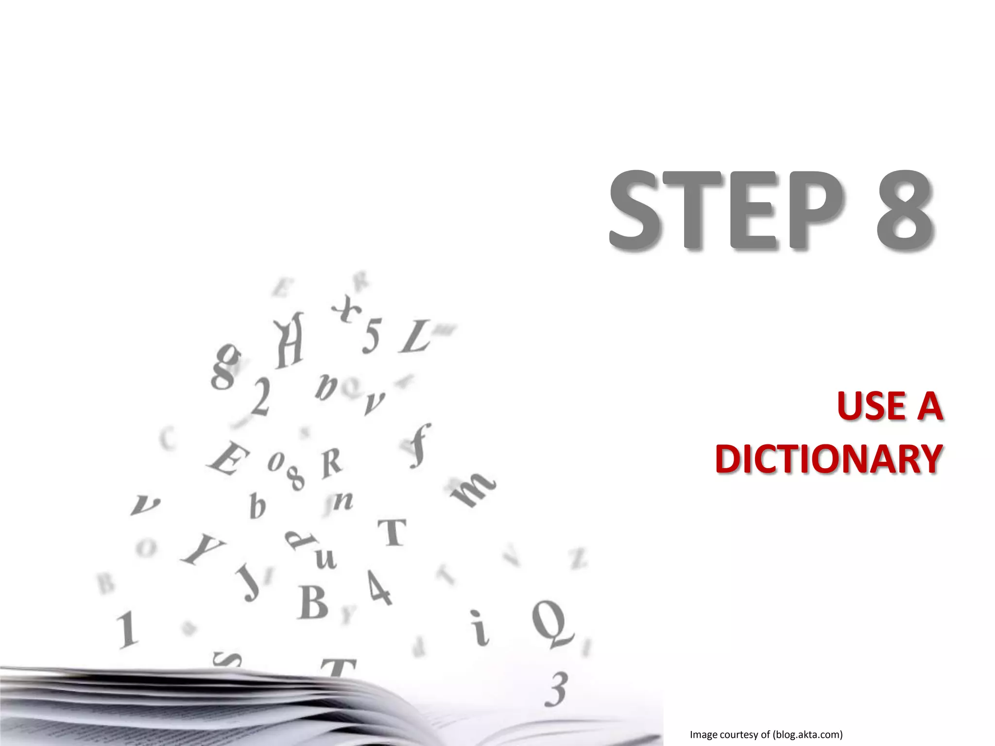 STEP 8
USE A
DICTIONARY

Image courtesy of (blog.akta.com)

 