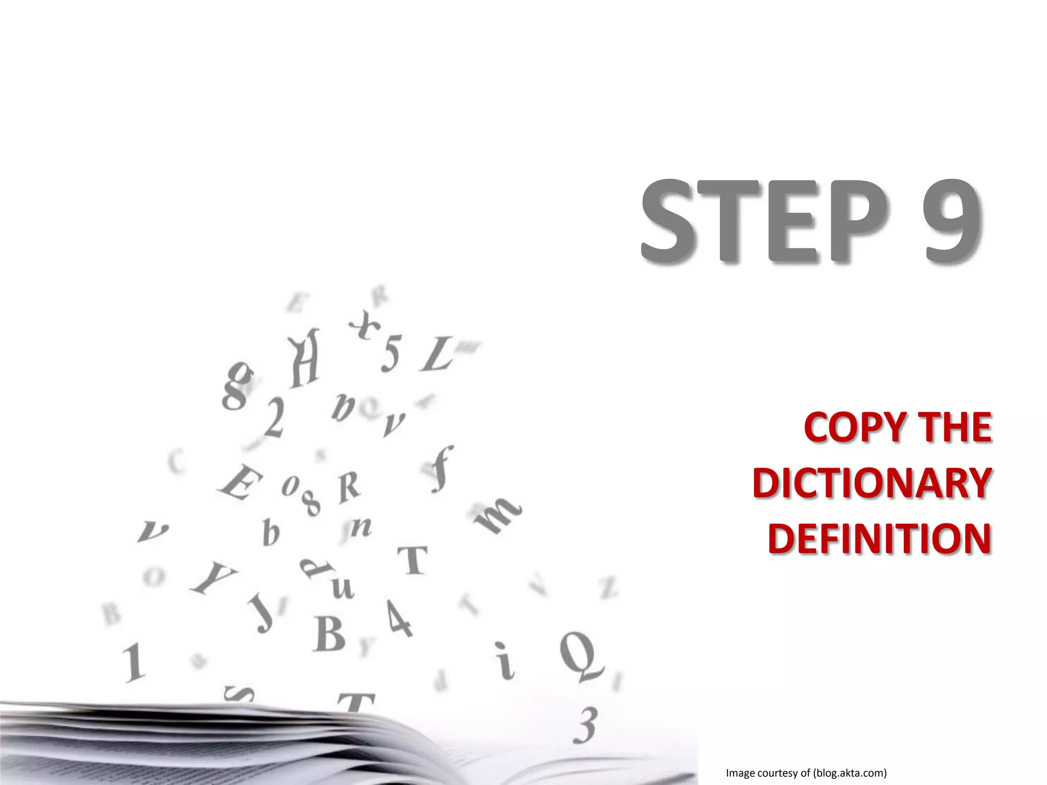 STEP 9
COPY THE
DICTIONARY
DEFINITION

Image courtesy of (blog.akta.com)

 