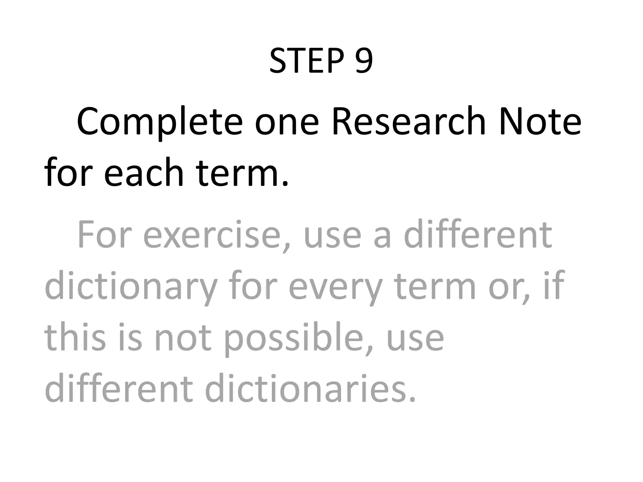 STEP 9

Complete one Research Note
for each term.
For exercise, use a different
dictionary for every term or, if
this is not possible, use
different dictionaries.

 
