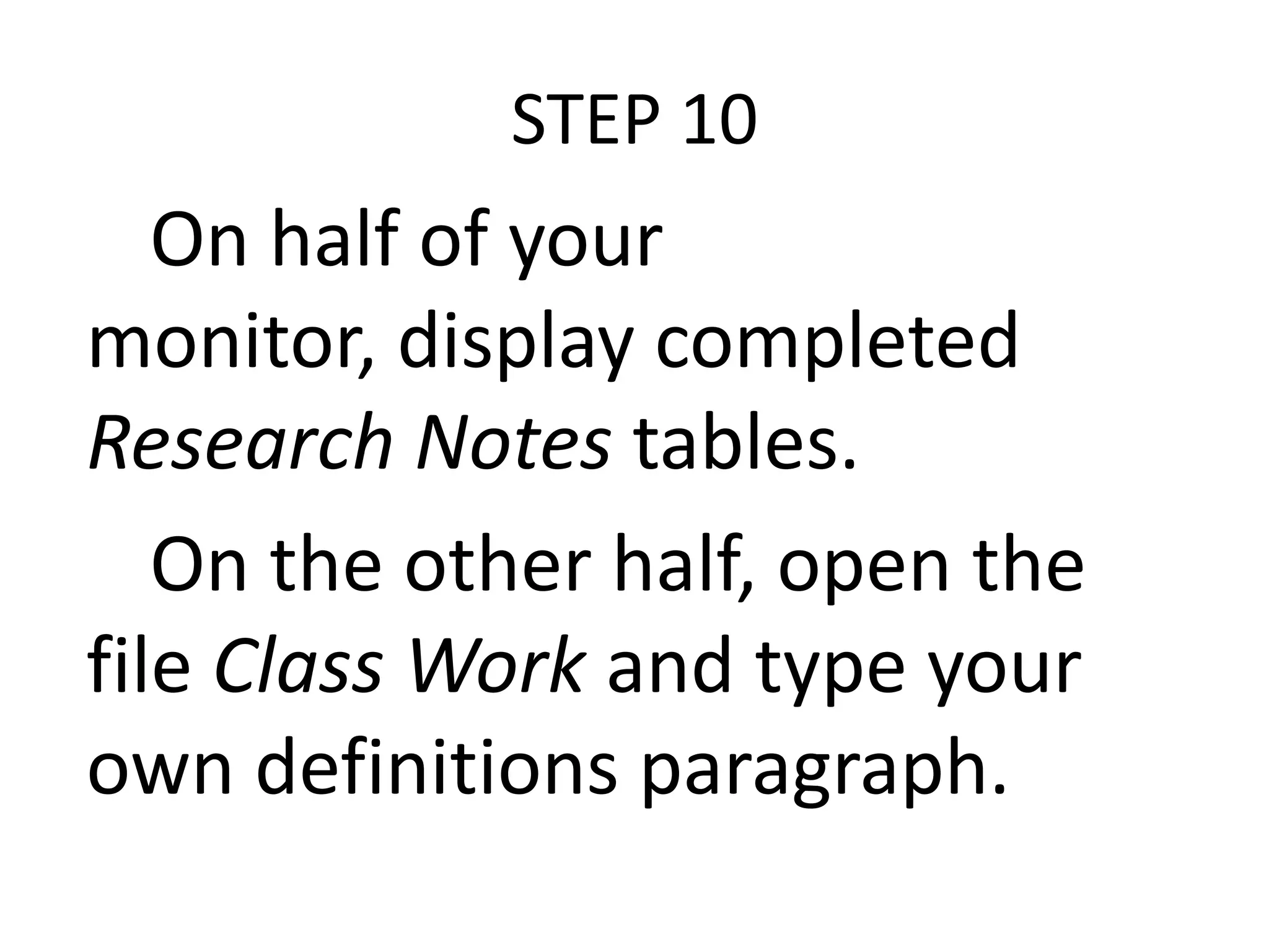 STEP 10

On half of your
monitor, display completed
Research Notes tables.
On the other half, open the
file Class Work and type your
own definitions paragraph.

 