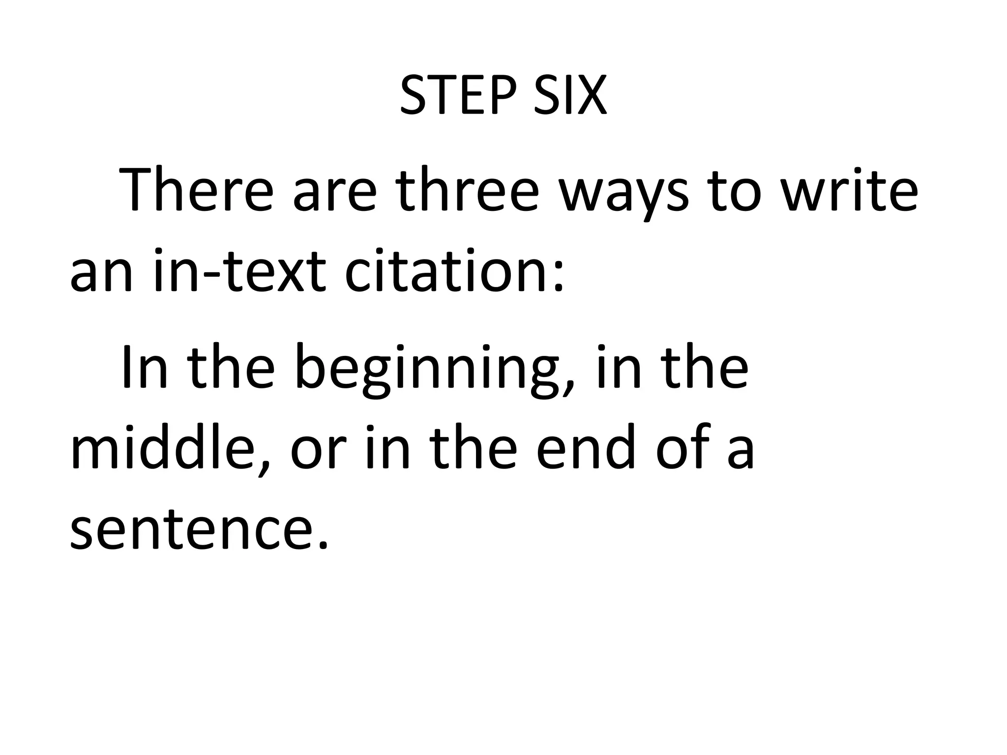 STEP SIX

There are three ways to write
an in-text citation:
In the beginning, in the
middle, or in the end of a
sentence.

 