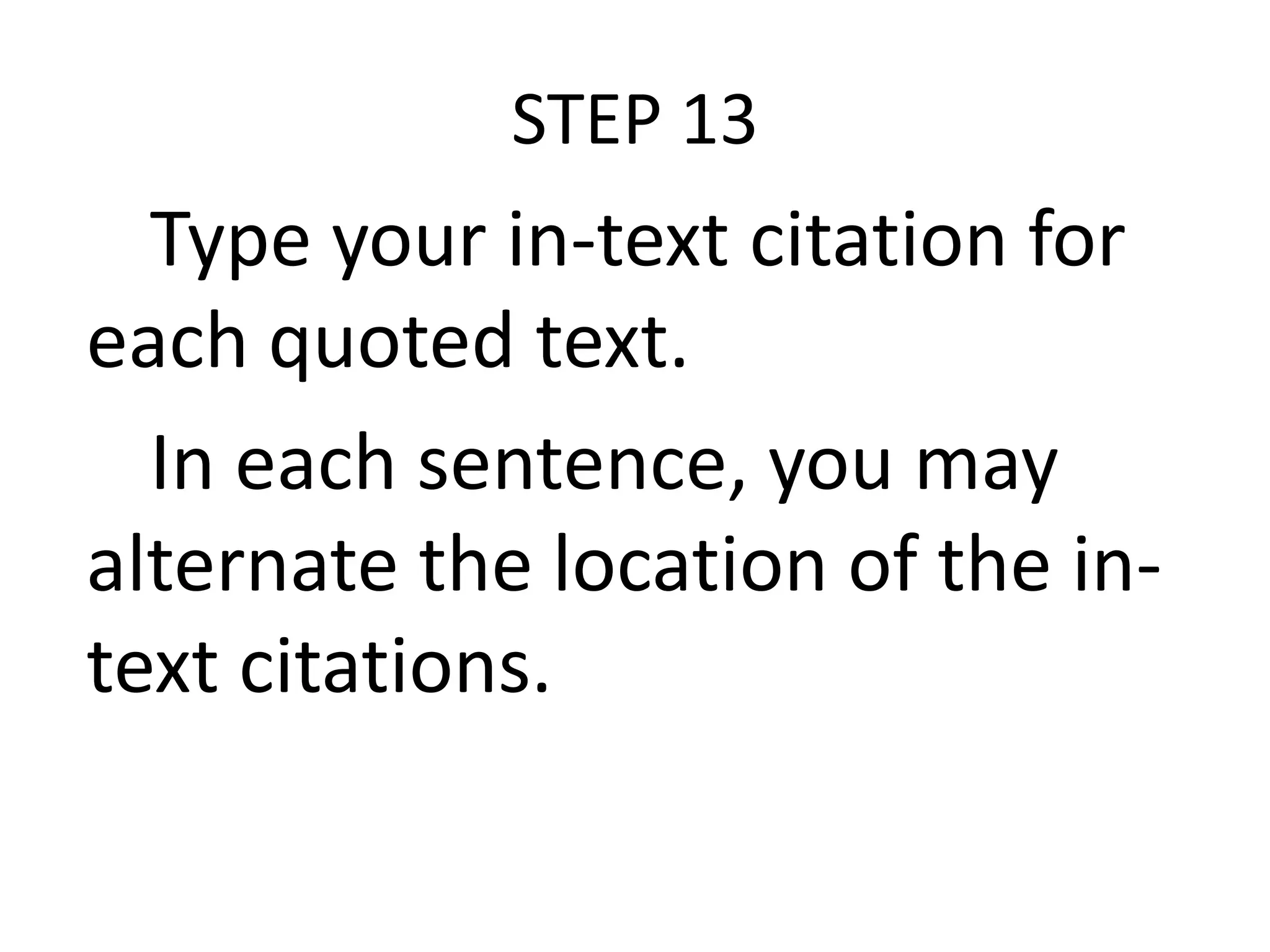STEP 13

Type your in-text citation for
each quoted text.
In each sentence, you may
alternate the location of the intext citations.

 