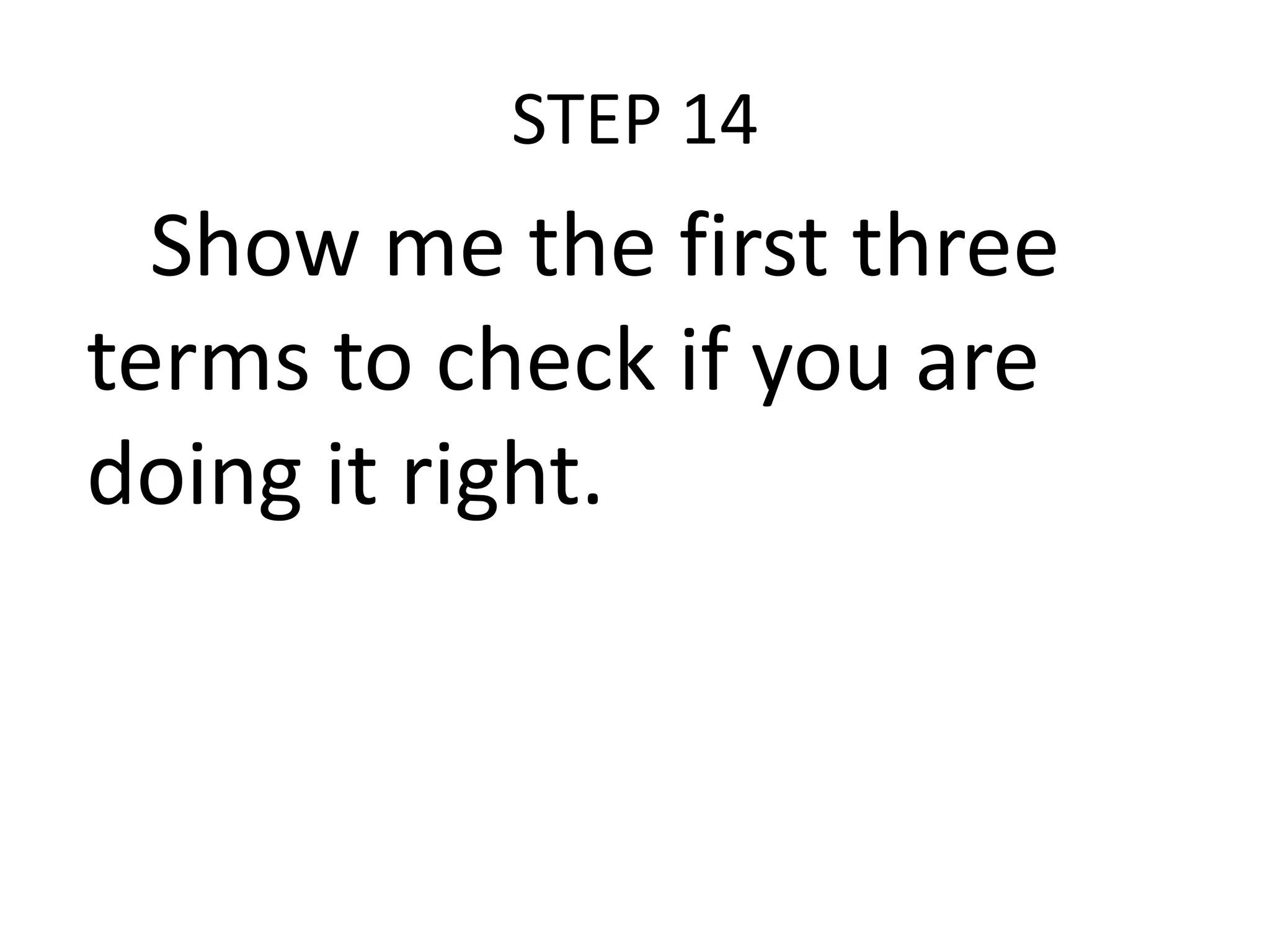 STEP 14

Show me the first three
terms to check if you are
doing it right.

 