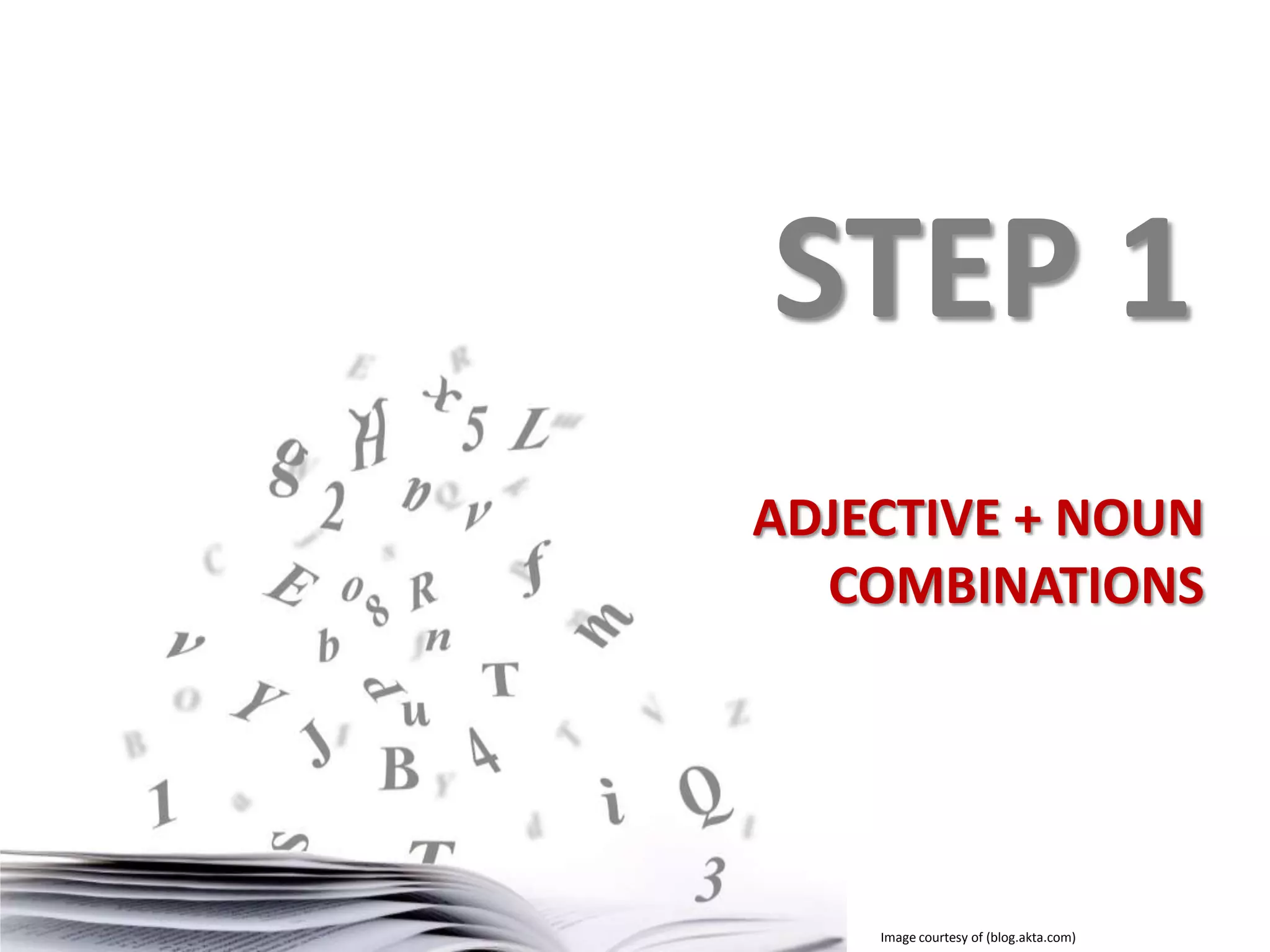 STEP 1
ADJECTIVE + NOUN
COMBINATIONS

Image courtesy of (blog.akta.com)

 