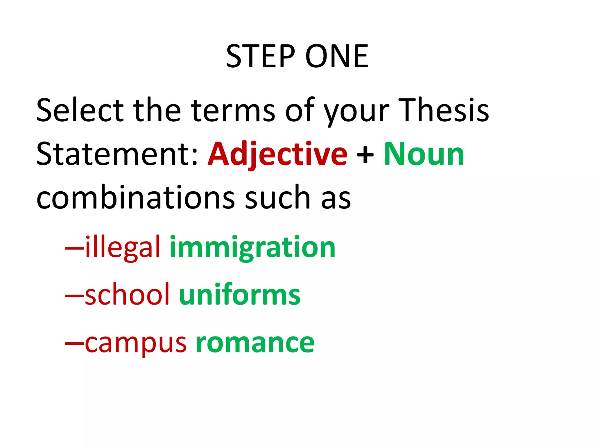 STEP ONE
Select the terms of your Thesis
Statement: Adjective + Noun
combinations such as
–illegal immigration
–school uniforms
–campus romance

 