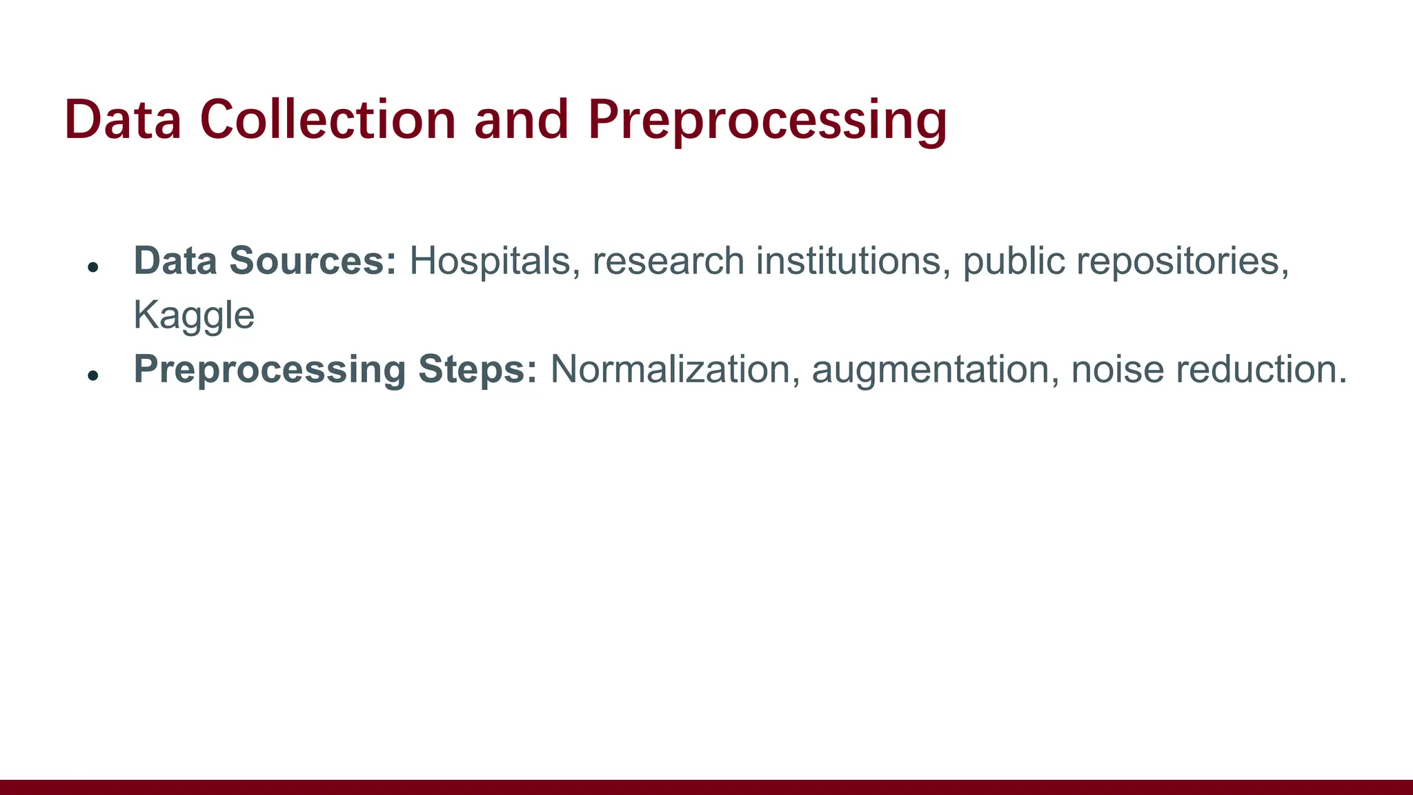 Data Collection and Preprocessing
● Data Sources: Hospitals, research institutions, public repositories,
Kaggle
● Preprocessing Steps: Normalization, augmentation, noise reduction.
 