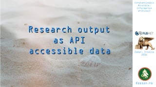 Research outputResearch output
as APIas API
accessible dataaccessible data
Kosson.ro
Constantinescu
Nicolaie,
information
architect
Zadar, Croatia
2016
 