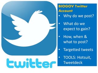 BIOGOV Twitter
Account
• Why do we post?
• What do we
expect to gain?
• How, when &
what to post?
• Targetted tweets
• TOOLS: Hotsuit,
Tweetdeck
 