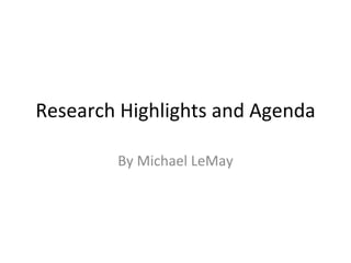 Research Highlights and Agenda By Michael LeMay 