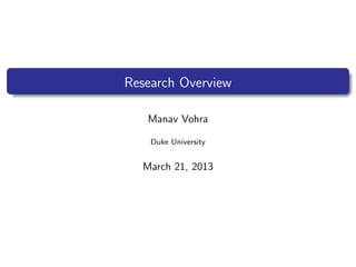 Research Overview

   Manav Vohra

    Duke University


  March 21, 2013
 