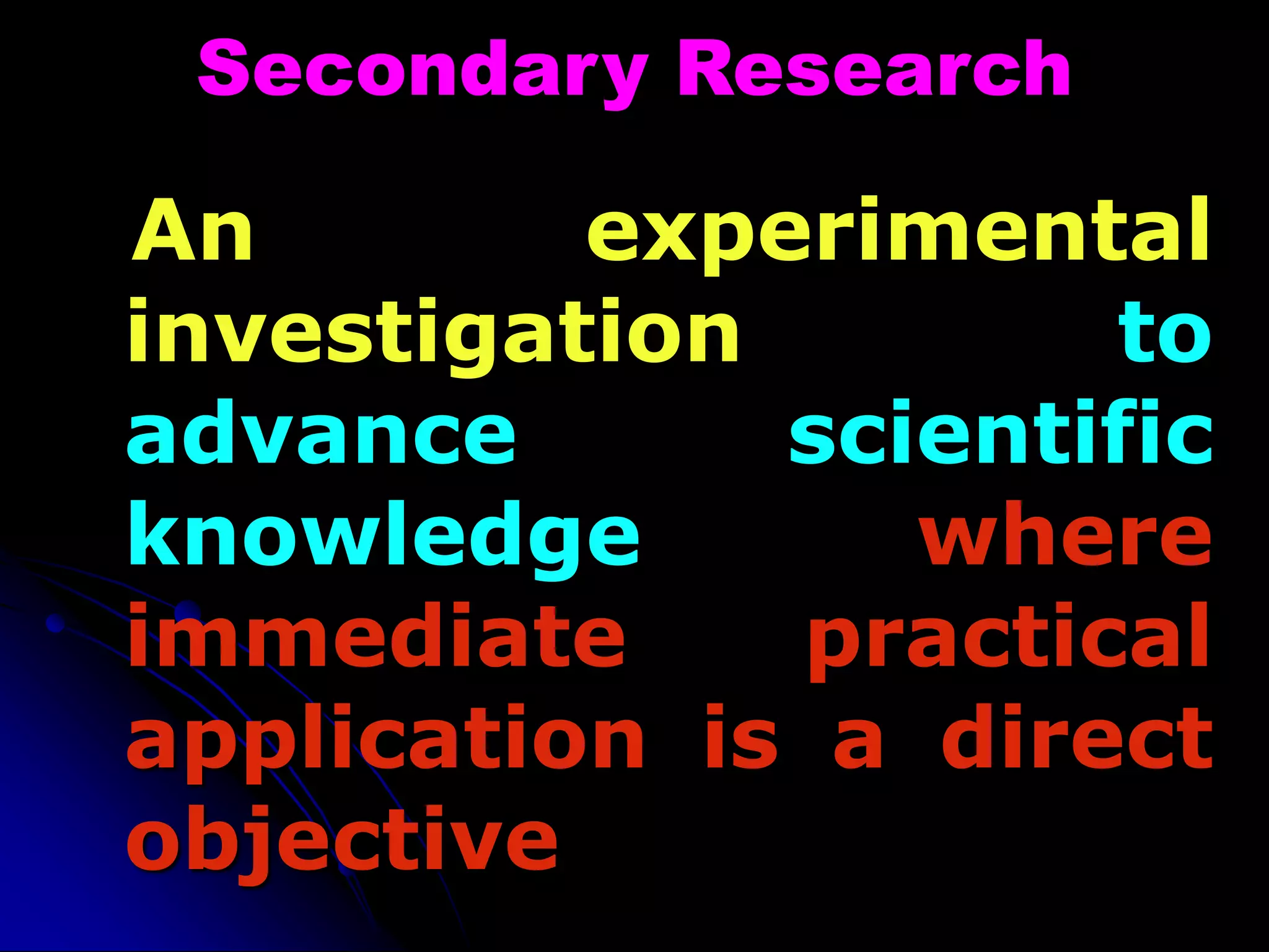 Secondary Research
An experimental
investigation to
advance scientific
knowledge where
immediate practical
application is a direct
objective
 