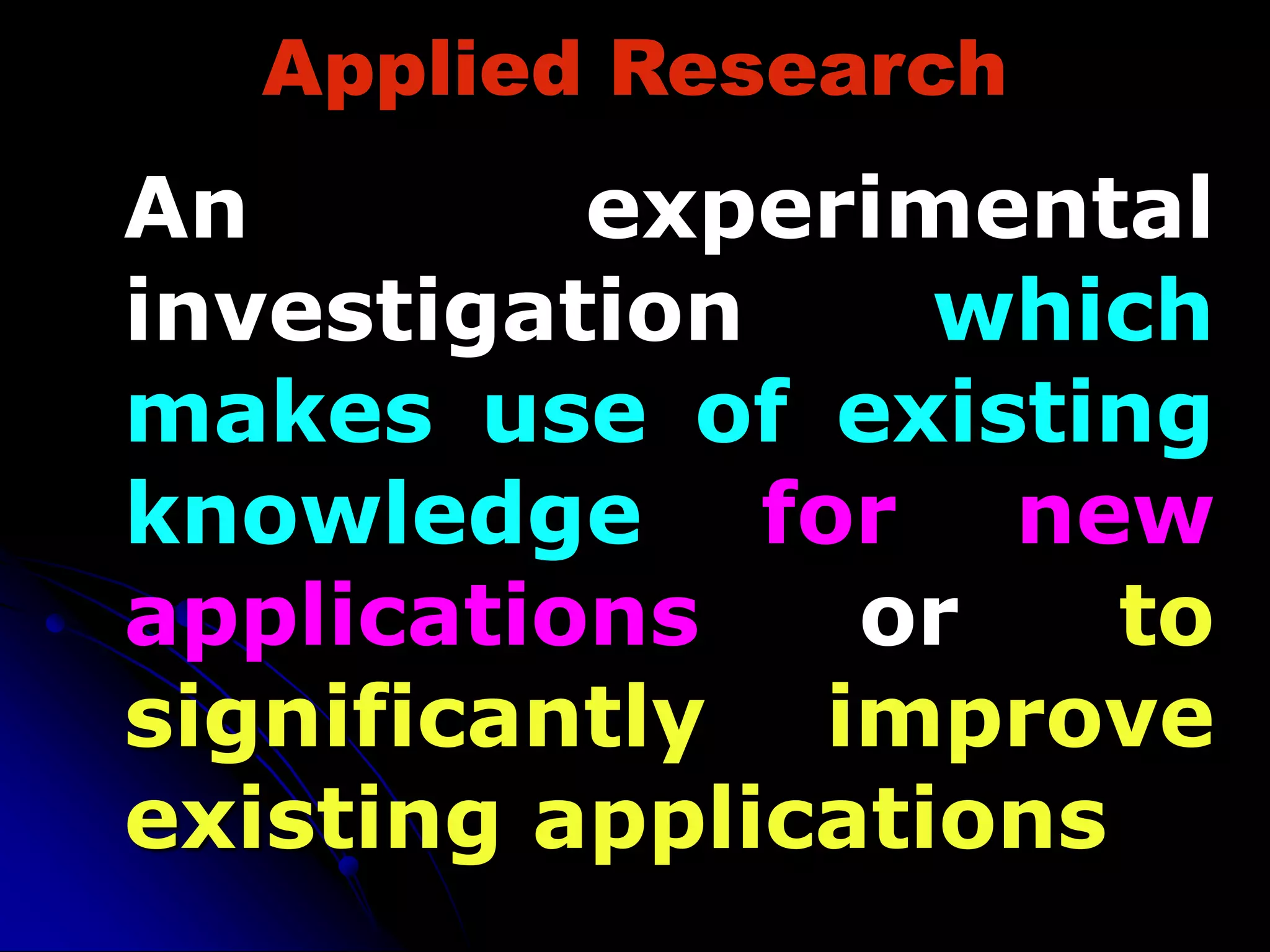 Applied Research
An experimental
investigation which
makes use of existing
knowledge for new
applications or to
significantly improve
existing applications
 