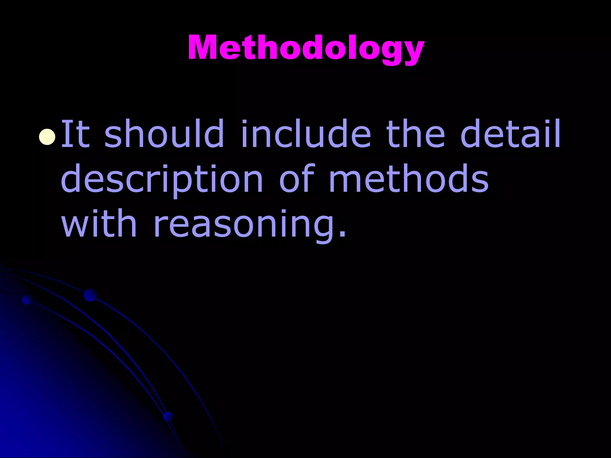 Methodology
It should include the detail
description of methods
with reasoning.
 