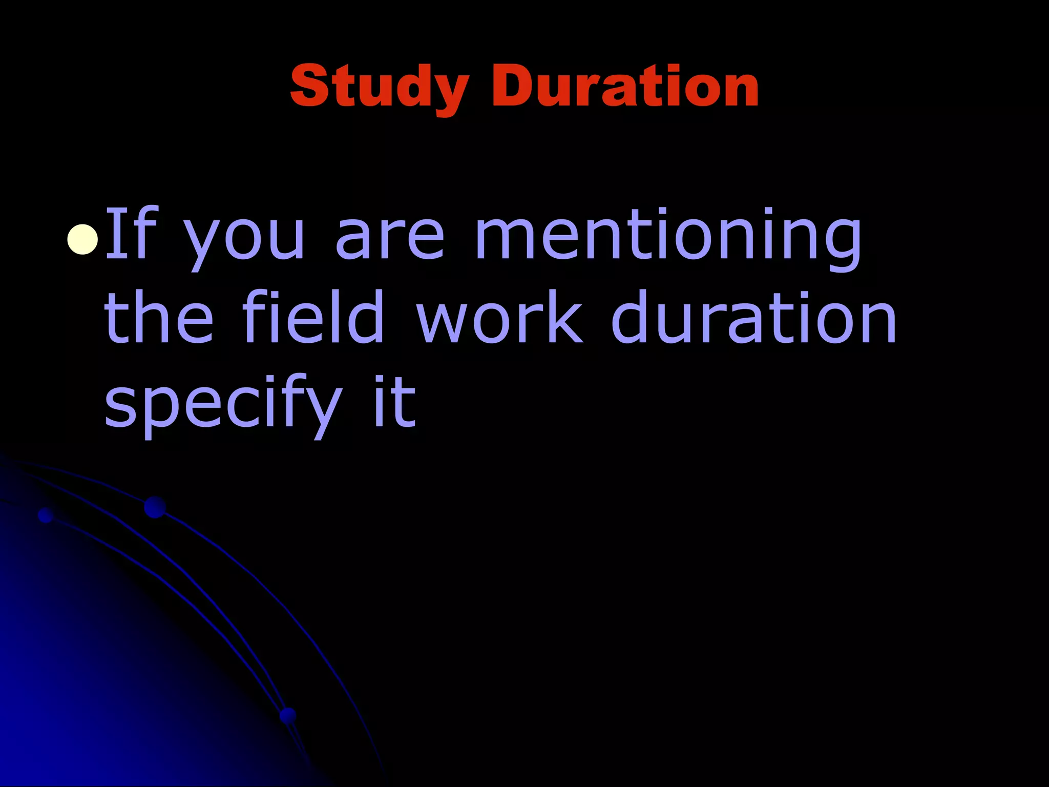Study Duration
If you are mentioning
the field work duration
specify it
 