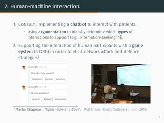 2. Human-machine interaction.
1. Consult: Implementing a chatbot to interact with patients.
• Using argumentation to initi...