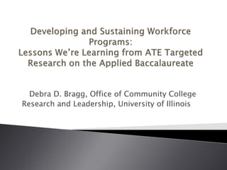 Debra D. Bragg, Office of Community College
Research and Leadership, University of Illinois
 