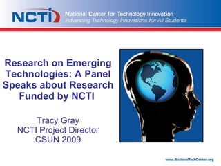   Research on Emerging Technologies: A Panel Speaks about Research Funded by NCTI    Tracy Gray NCTI Project Director CSUN 2009 