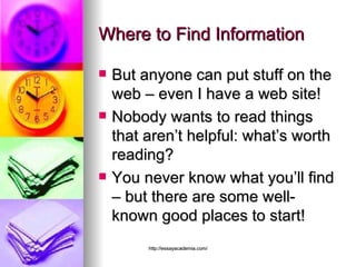 Where to Find Information But anyone can put stuff on the web – even I have a web site! Nobody wants to read things that aren’t helpful: what’s worth reading? You never know what you’ll find – but there are some well-known good places to start! 
