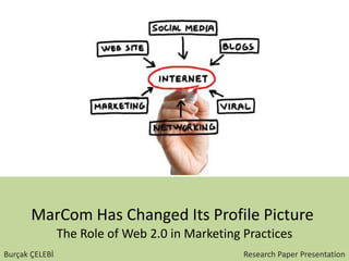 MarCom Has Changed Its Profile Picture
The Role of Web 2.0 in Marketing Practices
Burçak ÇELEBİ Research Paper Presentation
 
