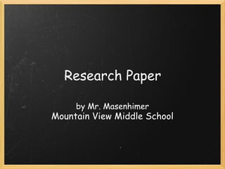 Research Paper
by Mr. Masenhimer
Mountain View Middle School
 