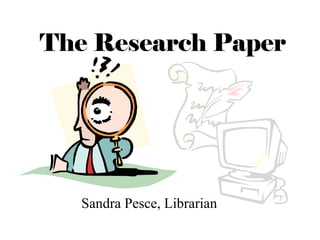 The Research Paper




   Sandra Pesce, Librarian
 