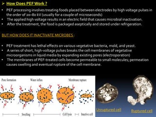  How Does PEFWork ?
• PEF processing involves treating foods placed between electrodes by high voltage pulses in
the orde...