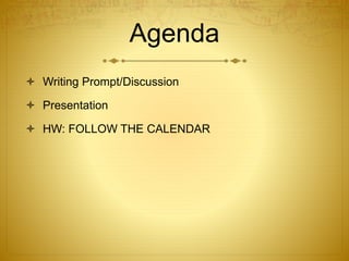Agenda 
 Writing Prompt/Discussion 
 Presentation 
 HW: FOLLOW THE CALENDAR 
 
